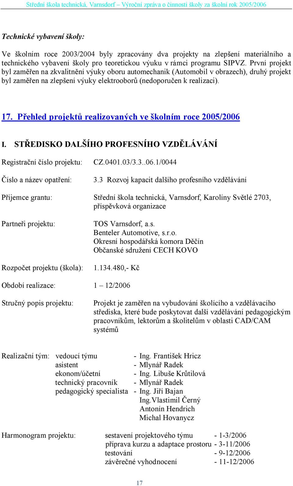 P ehled projekt realizovaných ve kolním roce 2005/2006 I. ST EDISKO DAL ÍHO PROFESNÍHO VZD LÁVÁNÍ Registra ní íslo projektu: íslo a název opat ení: CZ.0401.03/3.3..06.1/0044 3.