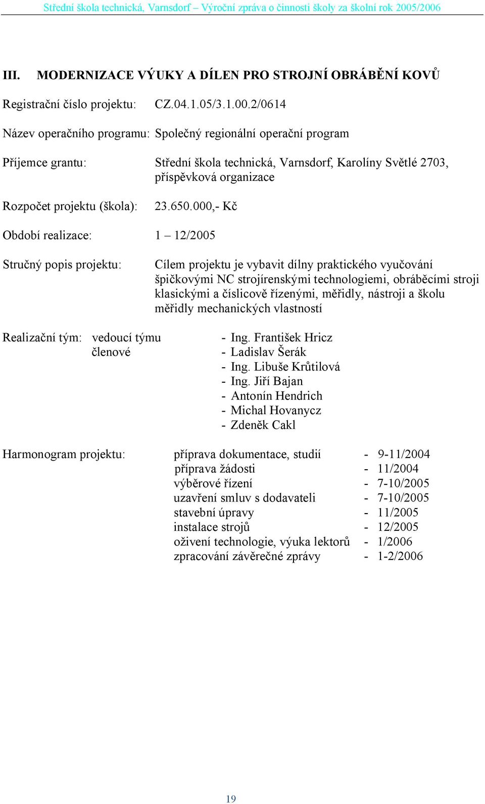 000,- K Období realizace: 1 12/2005 Stru ný popis projektu: Cílem projektu je vybavit dílny praktického vyu ování pi kovými NC strojírenskými technologiemi, obráb cími stroji klasickými a íslicov