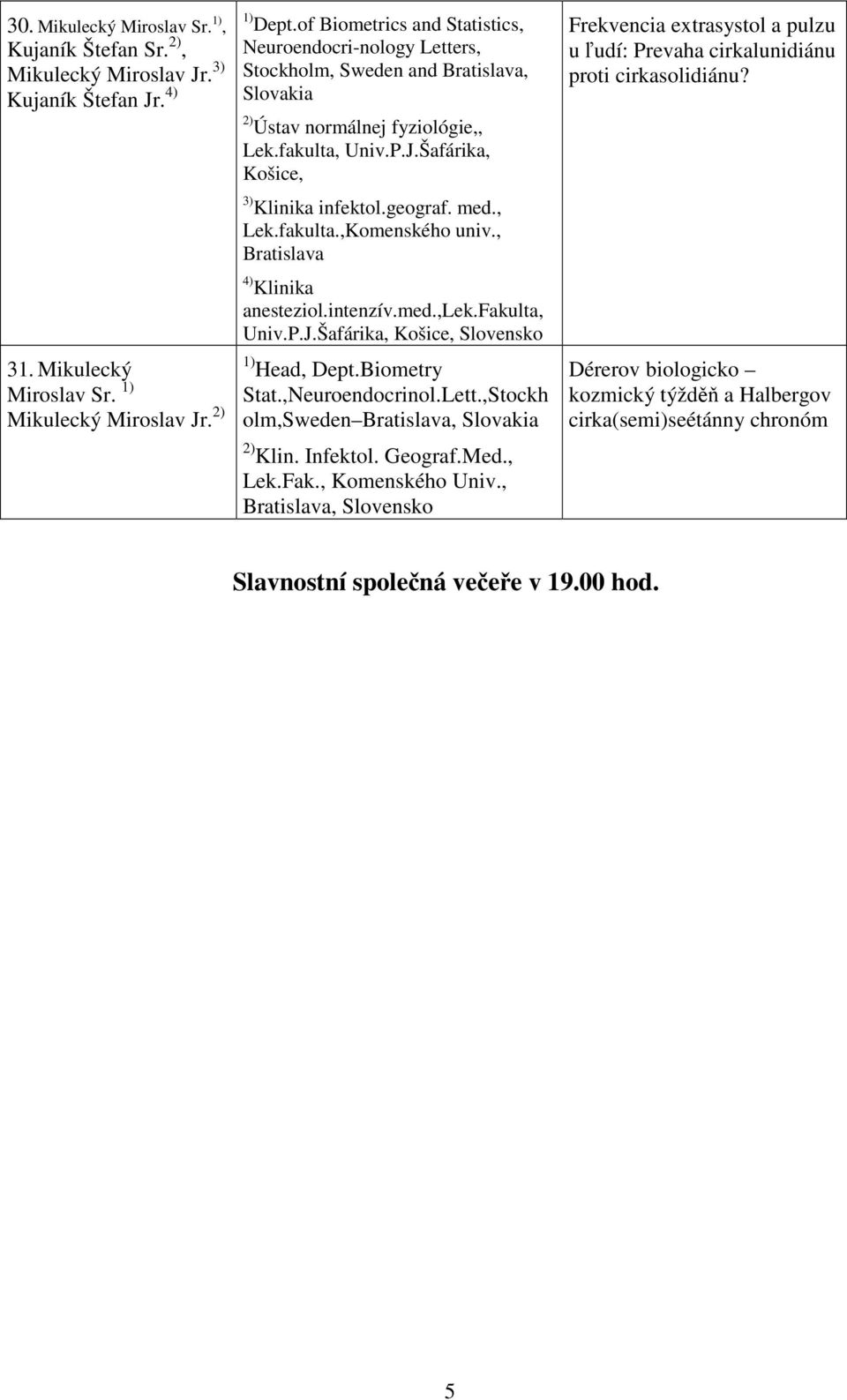 fakulta, Univ.P.J.Šafárika, Košice, Slovensko 1) Head, Dept.Biometry Stat.,Neuroendocrinol.Lett.,Stockh olm,sweden Bratislava, 2) Klin. Infektol. Geograf.Med., Lek.Fak., Komenského Univ.