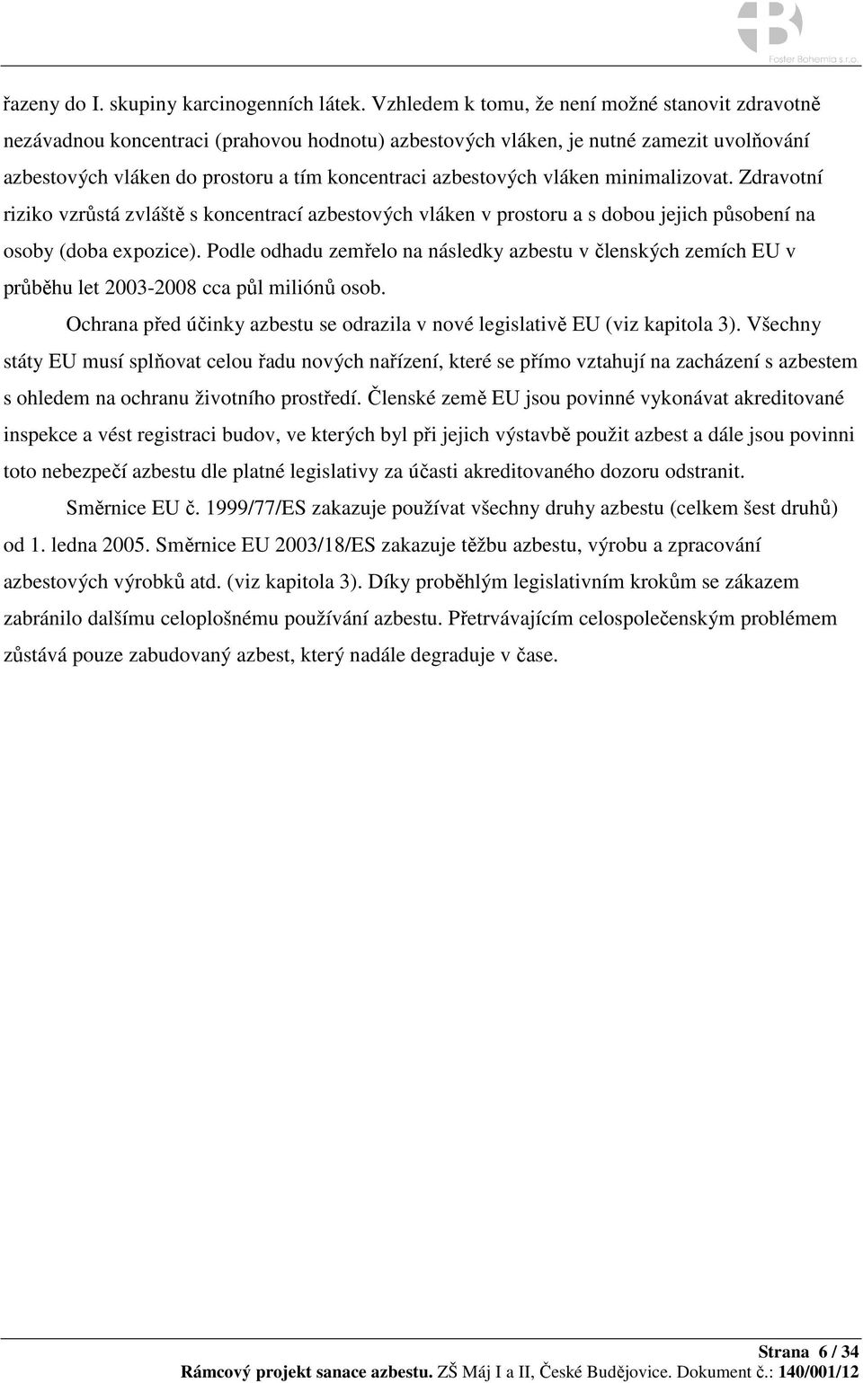 azbestových vláken minimalizovat. Zdravotní riziko vzrůstá zvláště s koncentrací azbestových vláken v prostoru a s dobou jejich působení na osoby (doba expozice).