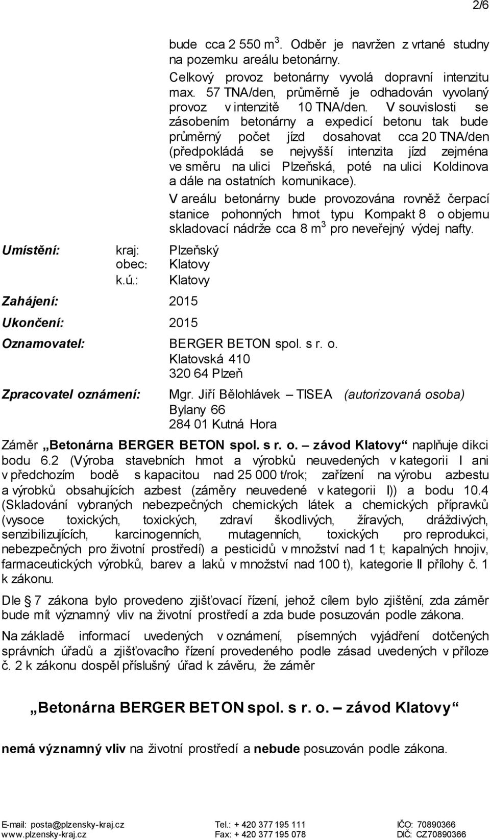 V souvislosti se zásobením betonárny a expedicí betonu tak bude průměrný počet jízd dosahovat cca 20 TNA/den (předpokládá se nejvyšší intenzita jízd zejména ve směru na ulici Plzeňská, poté na ulici