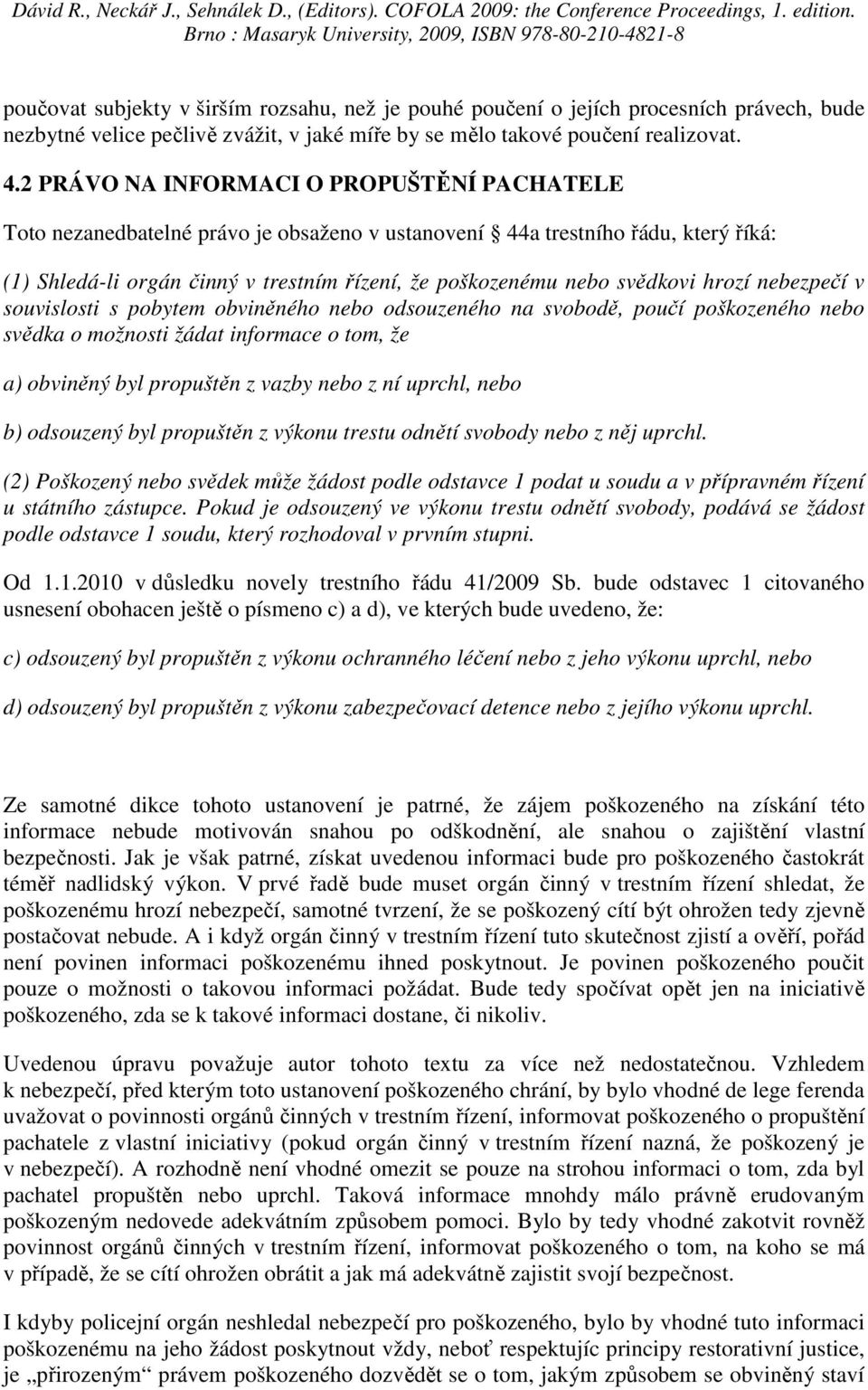 svědkovi hrozí nebezpečí v souvislosti s pobytem obviněného nebo odsouzeného na svobodě, poučí poškozeného nebo svědka o možnosti žádat informace o tom, že a) obviněný byl propuštěn z vazby nebo z ní