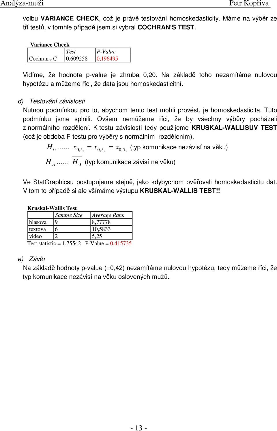 d) Testování závislosti Nutnou podmínkou pro to, abychom tento test mohli provést, je homoskedasticita. Tuto podmínku jsme splnili.