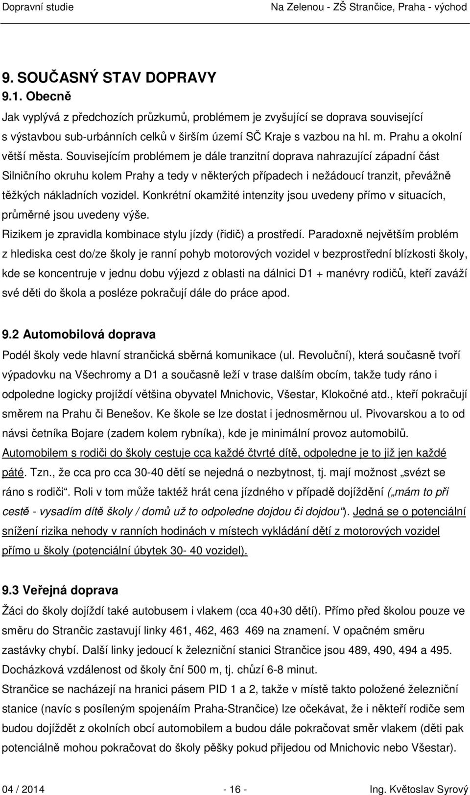 Souvisejícím problémem je dále tranzitní doprava nahrazující západní část Silničního okruhu kolem Prahy a tedy v některých případech i nežádoucí tranzit, převážně těžkých nákladních vozidel.