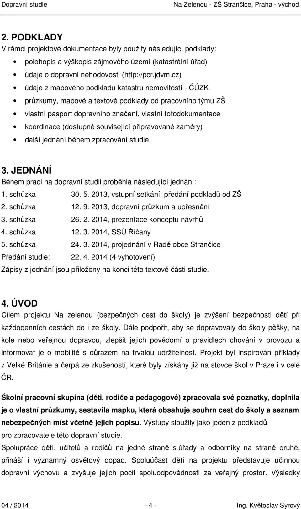 související připravované záměry) další jednání během zpracování studie 3. JEDNÁNÍ Během prací na dopravní studii proběhla následující jednání: 1. schůzka 30. 5.