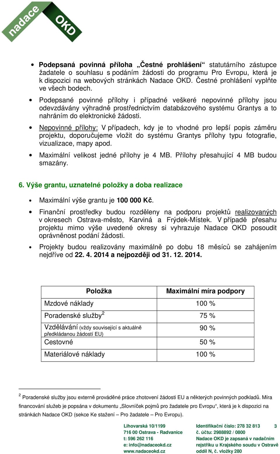 Podepsané povinné přílohy i případné veškeré nepovinné přílohy jsou odevzdávány výhradně prostřednictvím databázového systému Grantys a to nahráním do elektronické žádosti.