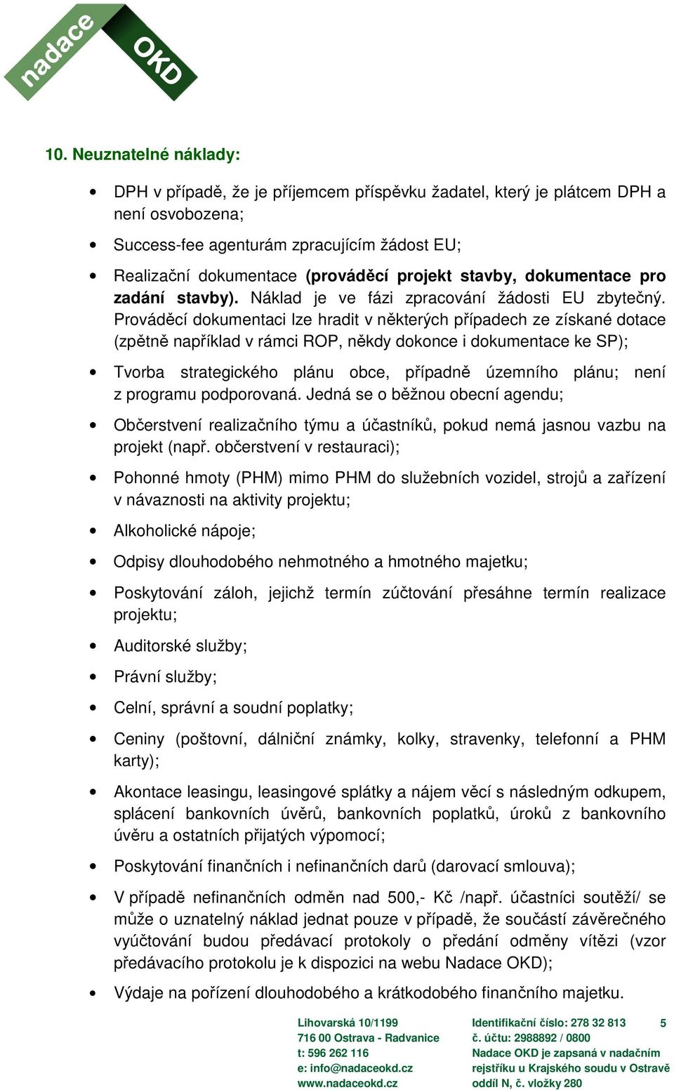 Prováděcí dokumentaci lze hradit v některých případech ze získané dotace (zpětně například v rámci ROP, někdy dokonce i dokumentace ke SP); Tvorba strategického plánu obce, případně územního plánu;