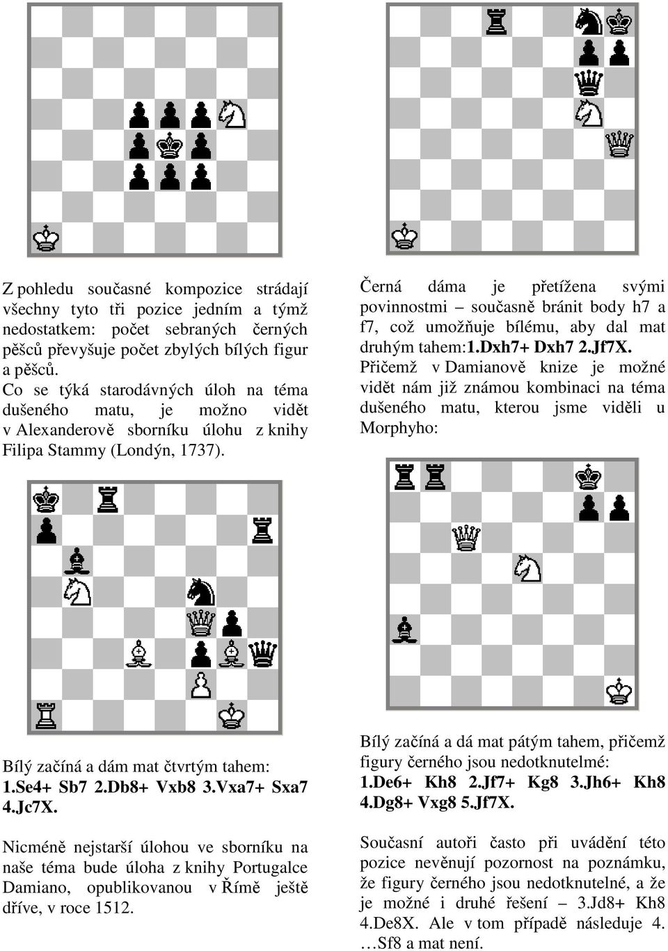 Černá dáma je přetížena svými povinnostmi současně bránit body h7 a f7, což umožňuje bílému, aby dal mat druhým tahem:1.dxh7+ Dxh7 2.Jf7X.