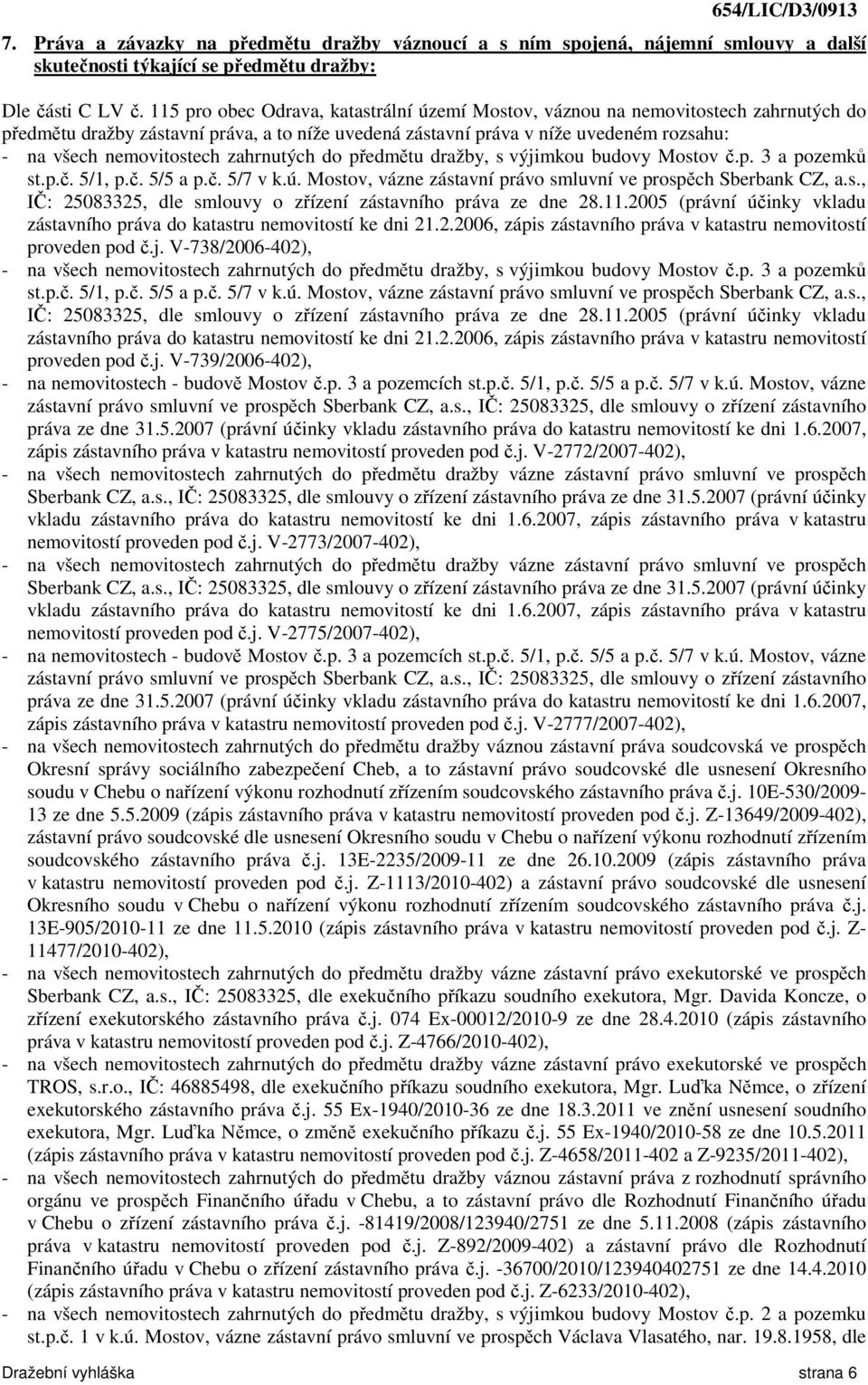 zahrnutých do předmětu dražby, s výjimkou budovy Mostov č.p. 3 a pozemků st.p.č. 5/1, p.č. 5/5 a p.č. 5/7 v k.ú. Mostov, vázne zástavní právo smluvní ve prospěch Sberbank CZ, a.s., IČ: 25083325, dle smlouvy o zřízení zástavního práva ze dne 28.