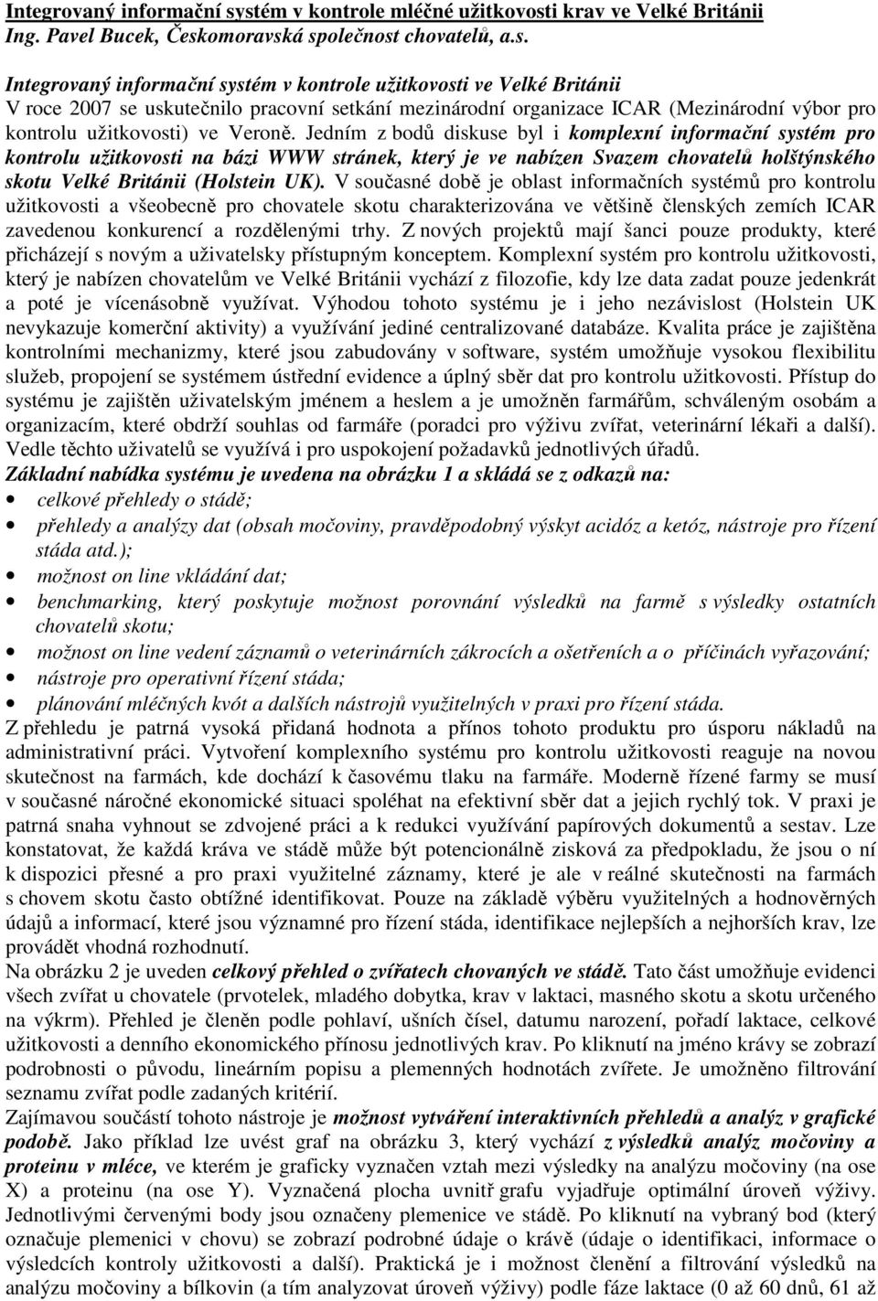 Jedním z bodů diskuse byl i komplexní informační systém pro kontrolu užitkovosti na bázi WWW stránek, který je ve nabízen Svazem chovatelů holštýnského skotu Velké Británii (Holstein UK).