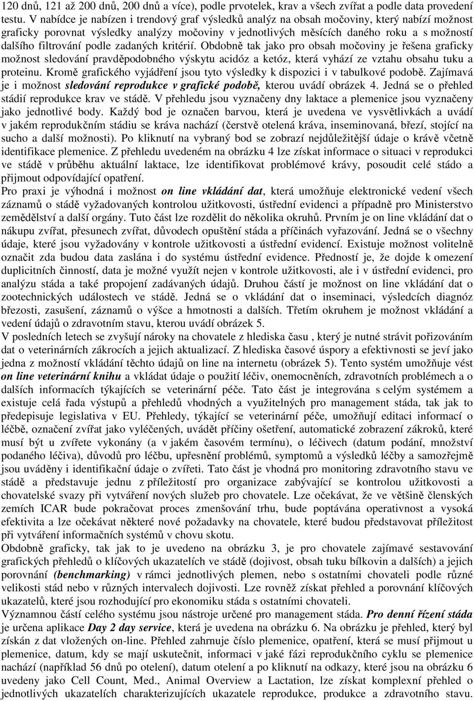 filtrování podle zadaných kritérií. Obdobně tak jako pro obsah močoviny je řešena graficky možnost sledování pravděpodobného výskytu acidóz a ketóz, která vyhází ze vztahu obsahu tuku a proteinu.