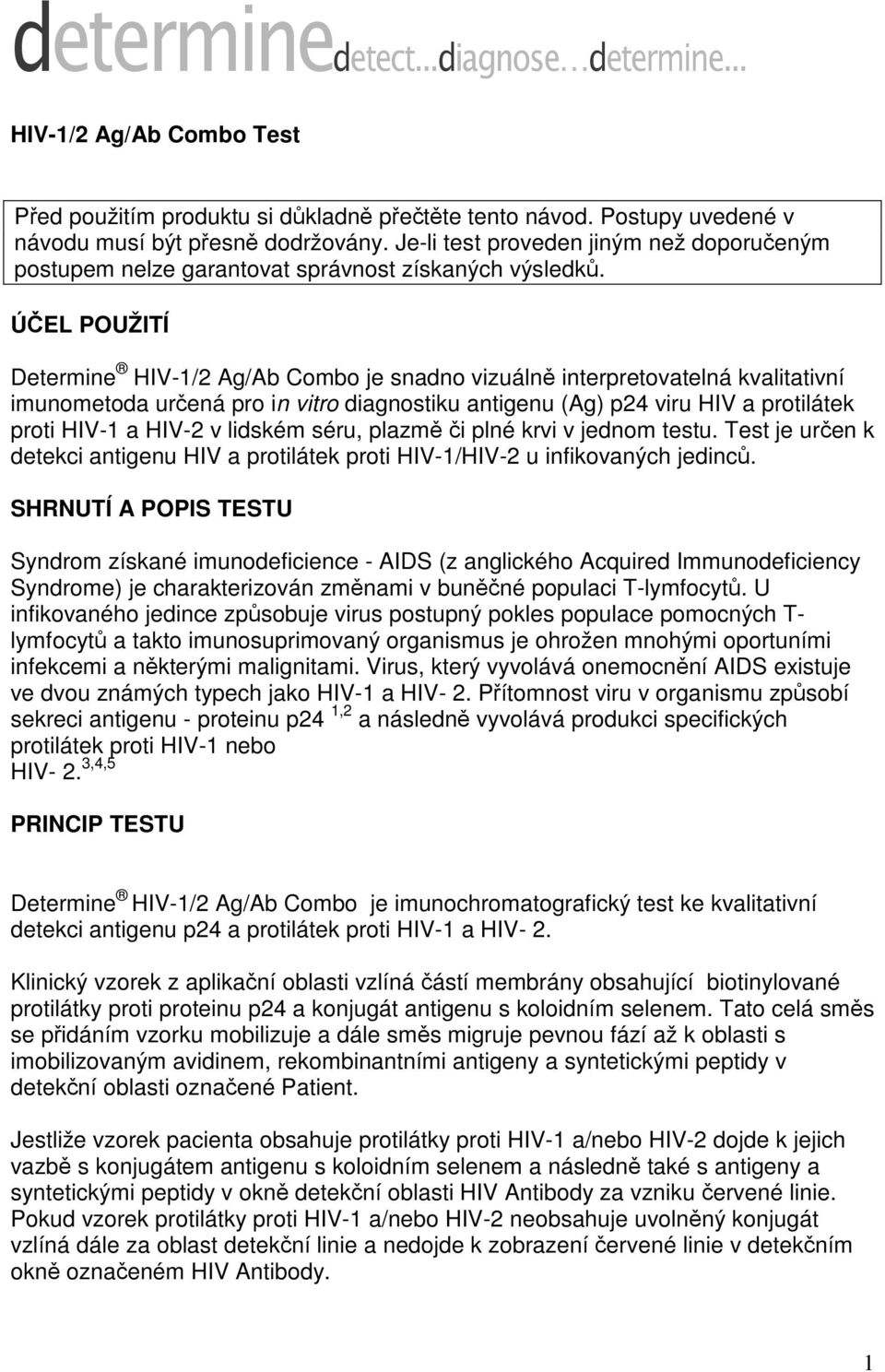 ÚČEL POUŽITÍ Determine HIV-1/2 Ag/Ab Combo je snadno vizuálně interpretovatelná kvalitativní imunometoda určená pro in vitro diagnostiku antigenu (Ag) p24 viru HIV a protilátek proti HIV-1 a HIV-2 v