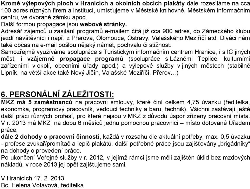 z Přerova, Olomouce, Ostravy, Valašského Meziříčí atd. Diváci nám také občas na e-mail pošlou nějaký námět, pochvalu či stížnost.