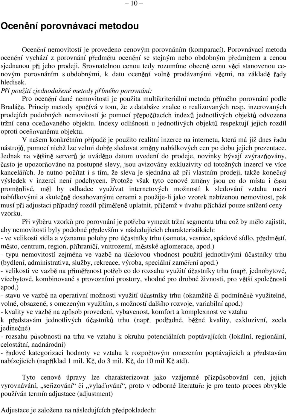 Srovnatelnou cenou tedy rozumíme obecně cenu věci stanovenou cenovým porovnáním s obdobnými, k datu ocenění volně prodávanými věcmi, na základě řady hledisek.