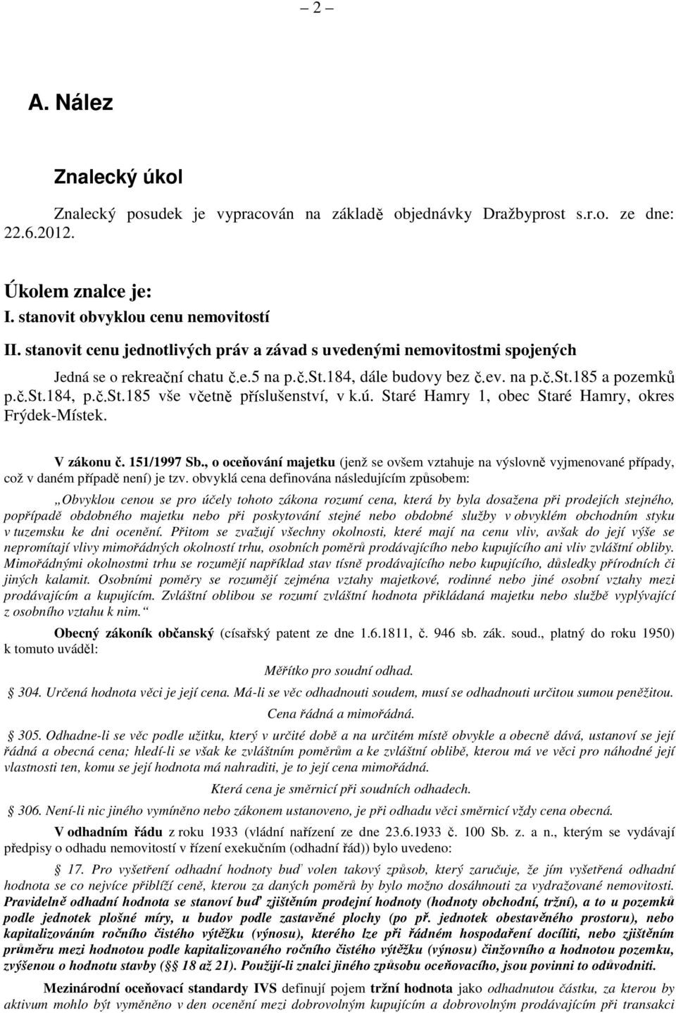 ú. Staré Hamry 1, obec Staré Hamry, okres Frýdek-Místek. V zákonu č. 151/1997 Sb., o oceňování majetku (jenž se ovšem vztahuje na výslovně vyjmenované případy, což v daném případě není) je tzv.