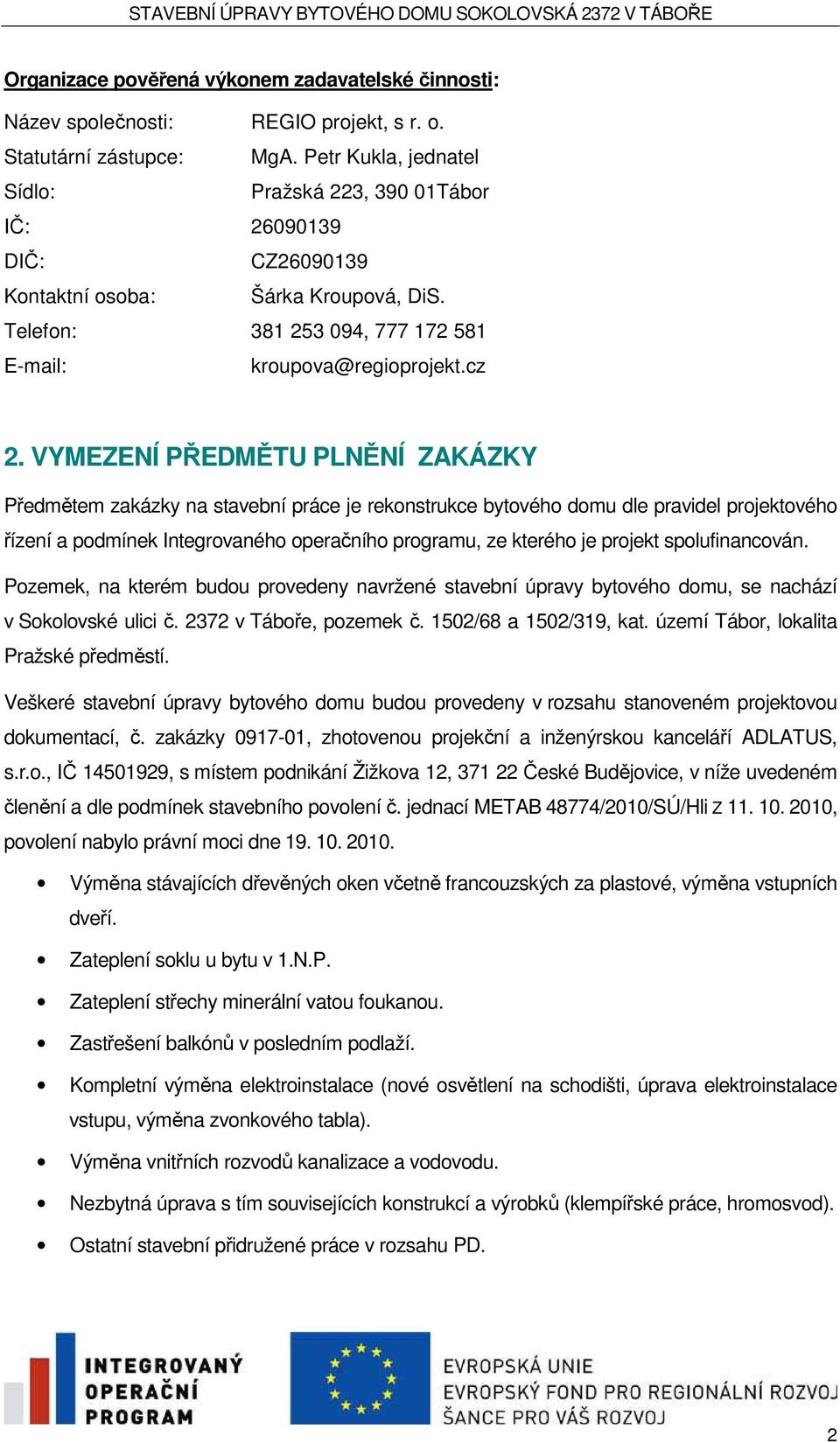 VYMEZENÍ PŘEDMĚTU PLNĚNÍ ZAKÁZKY Předmětem zakázky na stavební práce je rekonstrukce bytového domu dle pravidel projektového řízení a podmínek Integrovaného operačního programu, ze kterého je projekt