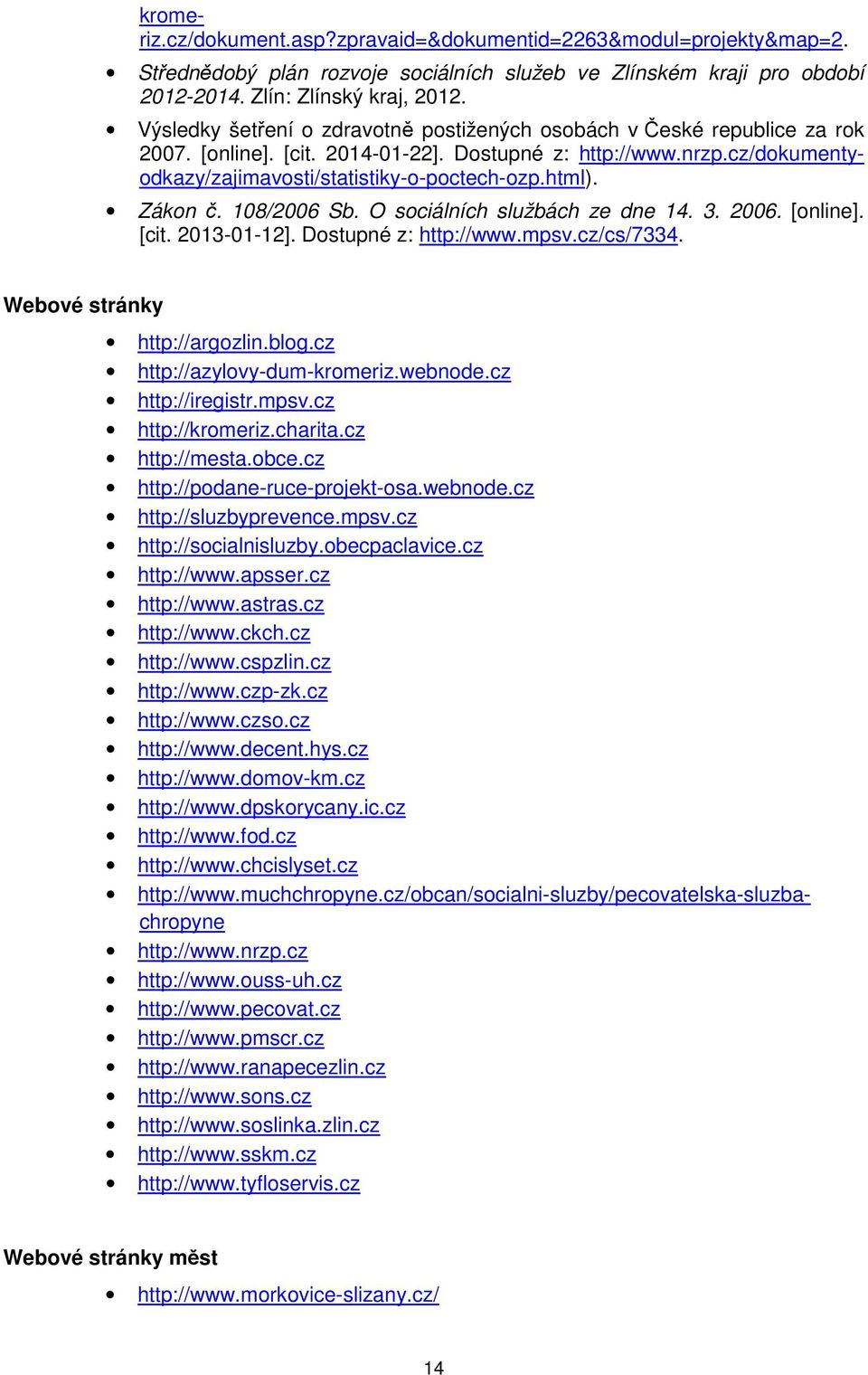 Zákon č. 108/2006 Sb. O sociálních službách ze dne 14. 3. 2006. [online]. [cit. 2013-01-12]. Dostupné z: http://www.mpsv.cz/cs/7334. Webové stránky http://argozlin.blog.cz http://azylovy-dum-kromeriz.