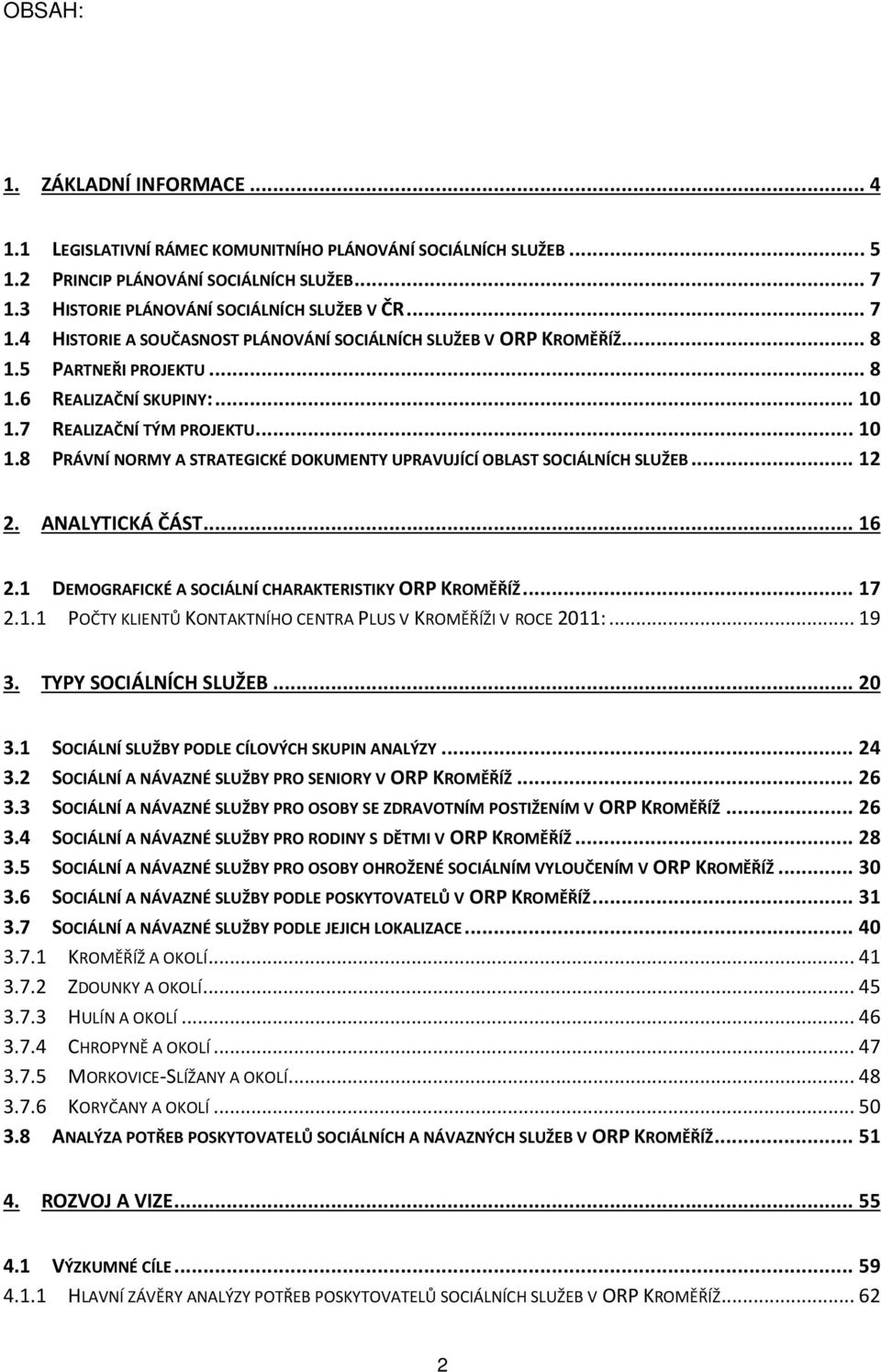 7 REALIZAČNÍ TÝM PROJEKTU... 10 1.8 PRÁVNÍ NORMY A STRATEGICKÉ DOKUMENTY UPRAVUJÍCÍ OBLAST SOCIÁLNÍCH SLUŽEB... 12 2. ANALYTICKÁ ČÁST... 16 2.1 DEMOGRAFICKÉ A SOCIÁLNÍ CHARAKTERISTIKY ORP KROMĚŘÍŽ.