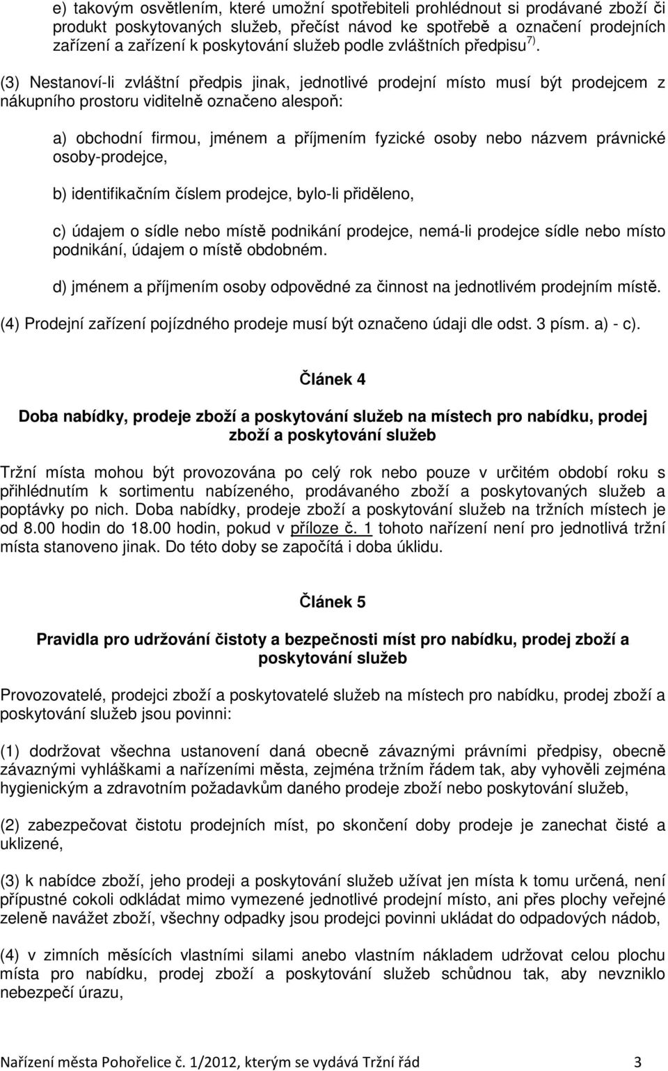 (3) Nestanoví-li zvláštní předpis jinak, jednotlivé prodejní místo musí být prodejcem z nákupního prostoru viditelně označeno alespoň: a) obchodní firmou, jménem a příjmením fyzické osoby nebo názvem