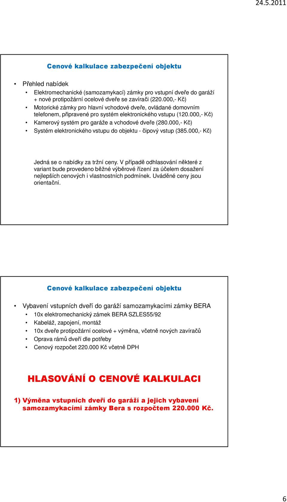 000,- Kč) Systém elektronického vstupu do objektu - čipový vstup (385.000,- Kč) Jedná se o nabídky za tržní ceny.