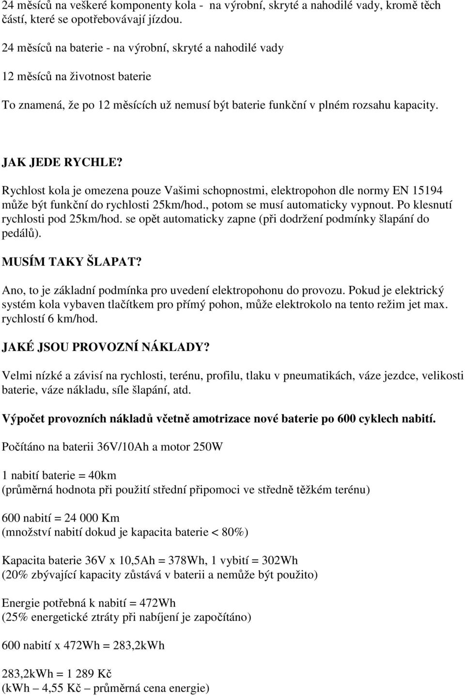 Rychlost kola je omezena pouze Vašimi schopnostmi, elektropohon dle normy EN 15194 může být funkční do rychlosti 25km/hod., potom se musí automaticky vypnout. Po klesnutí rychlosti pod 25km/hod.