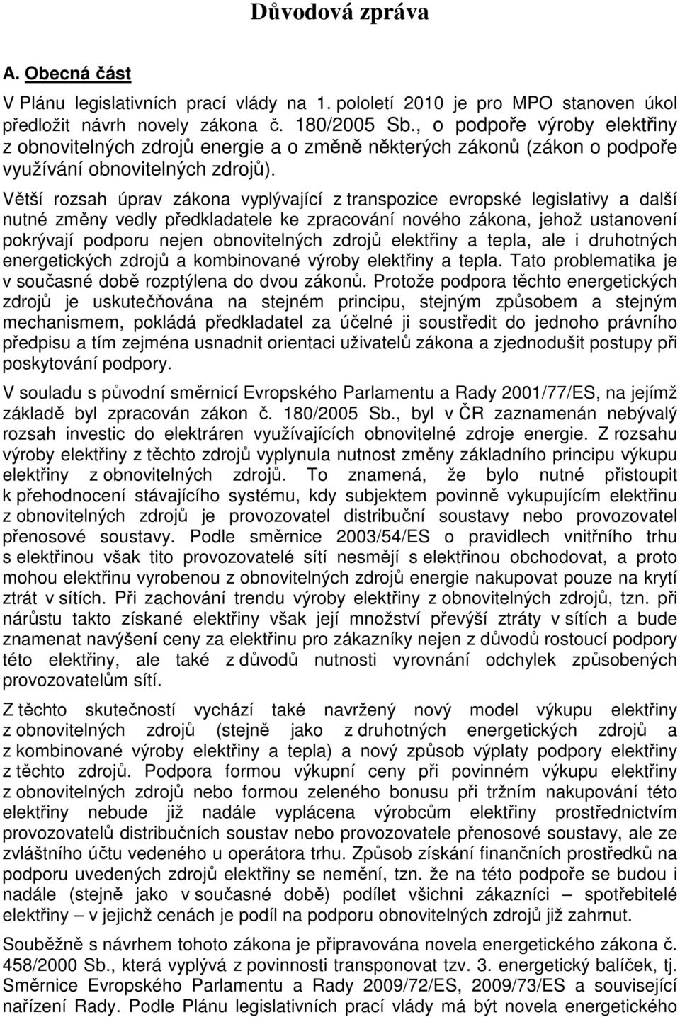 Větší rozsah úprav zákona vyplývající z transpozice evropské legislativy a další nutné změny vedly předkladatele ke zpracování nového zákona, jehož ustanovení pokrývají podporu nejen obnovitelných