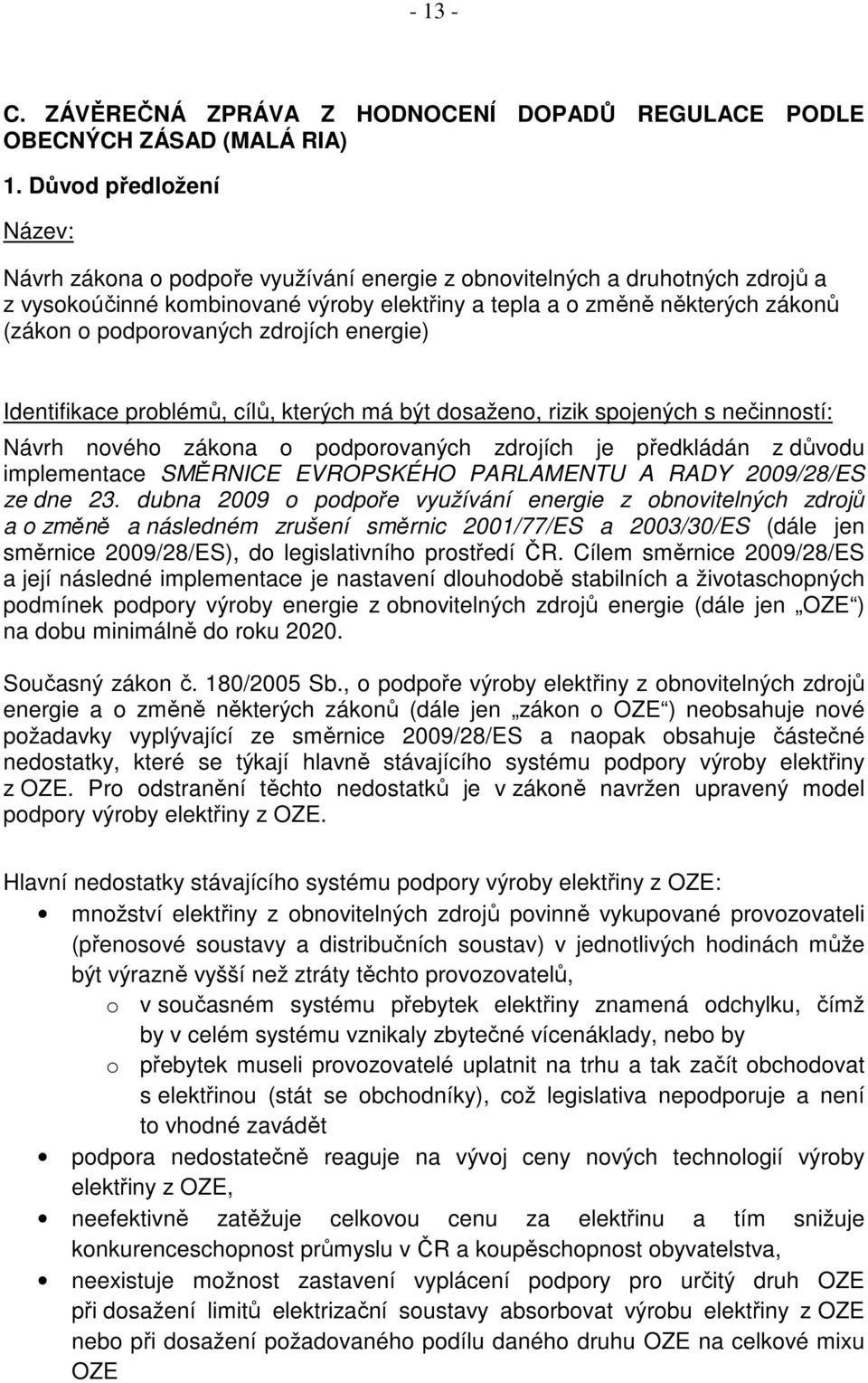 podporovaných zdrojích energie) Identifikace problémů, cílů, kterých má být dosaženo, rizik spojených s nečinností: Návrh nového zákona o podporovaných zdrojích je předkládán z důvodu implementace