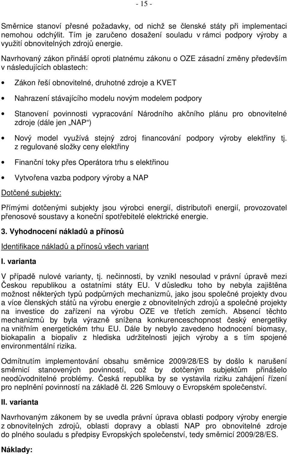 podpory Stanovení povinnosti vypracování Národního akčního plánu pro obnovitelné zdroje (dále jen NAP ) Nový model využívá stejný zdroj financování podpory výroby elektřiny tj.