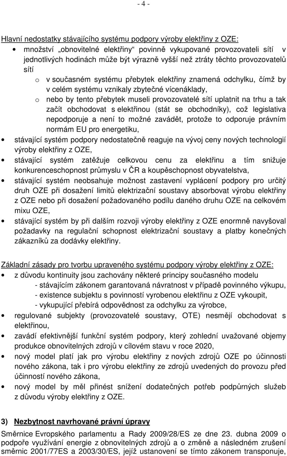 uplatnit na trhu a tak začít obchodovat s elektřinou (stát se obchodníky), což legislativa nepodporuje a není to možné zavádět, protože to odporuje právním normám EU pro energetiku, stávající systém