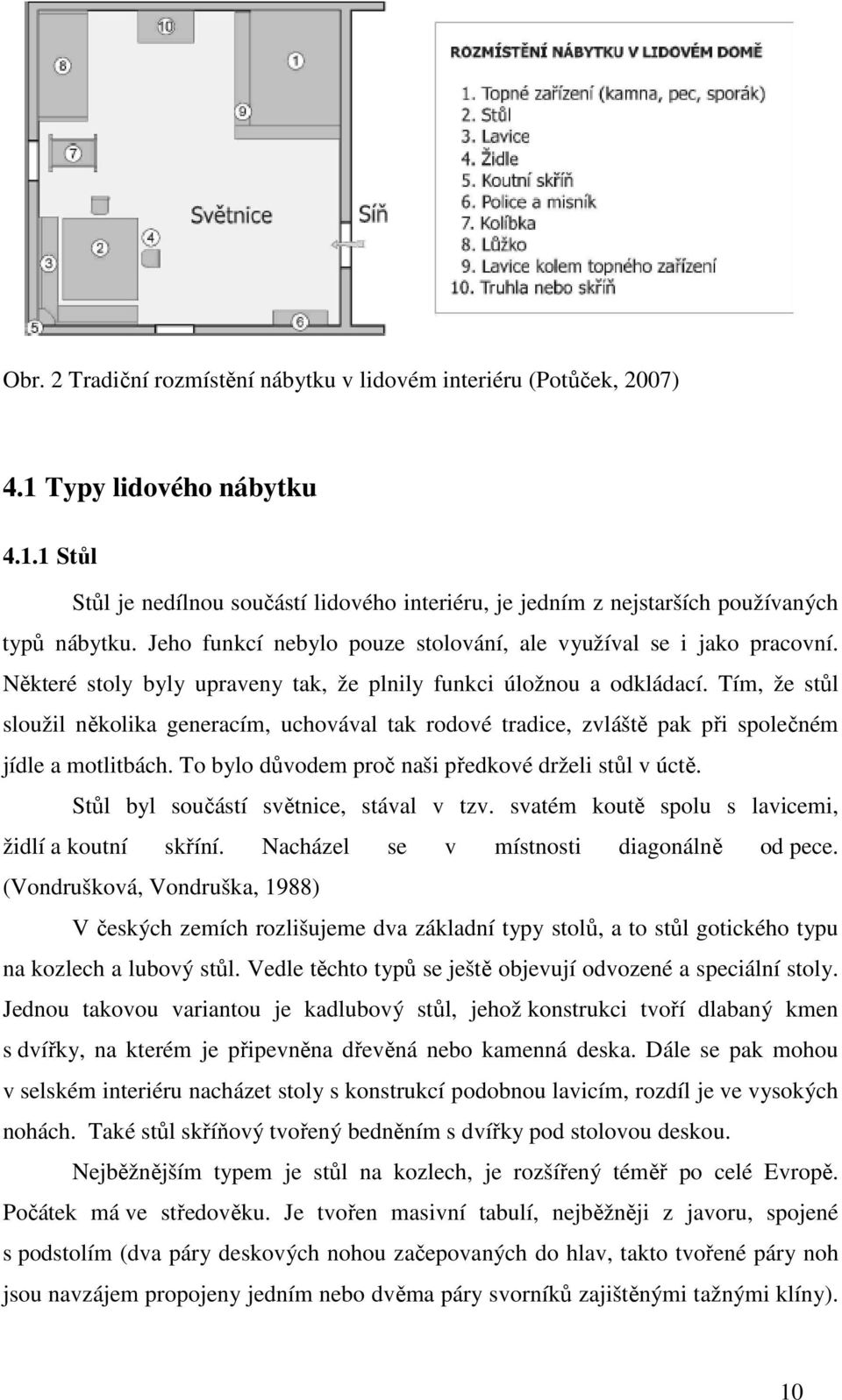 Tím, že stůl sloužil několika generacím, uchovával tak rodové tradice, zvláště pak při společném jídle a motlitbách. To bylo důvodem proč naši předkové drželi stůl v úctě.