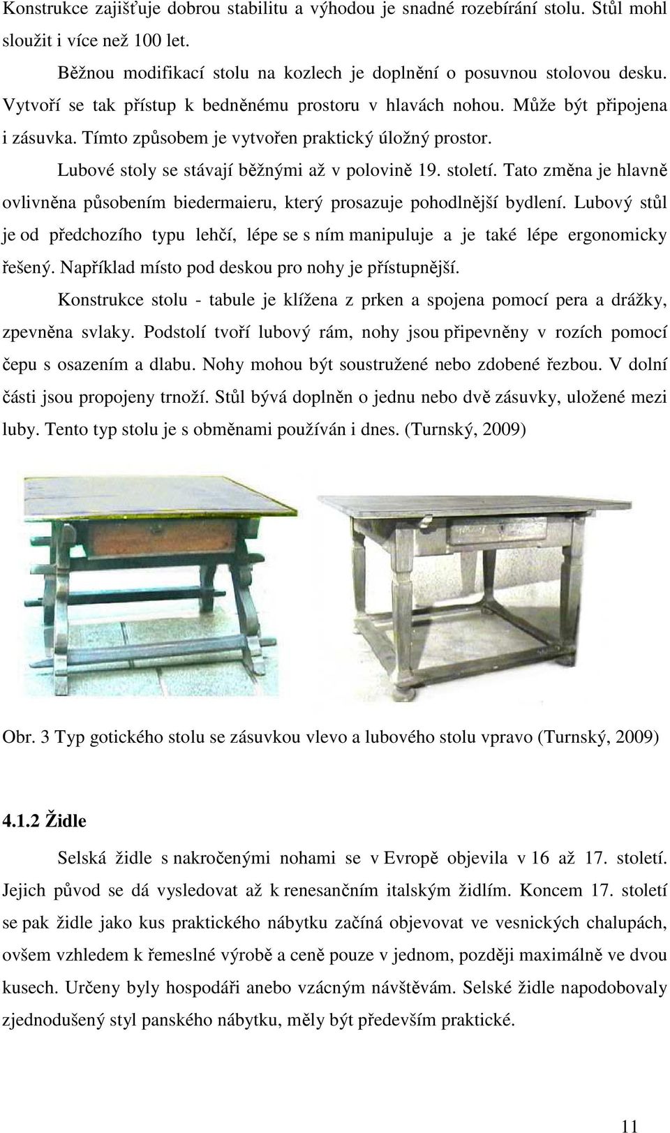 století. Tato změna je hlavně ovlivněna působením biedermaieru, který prosazuje pohodlnější bydlení.