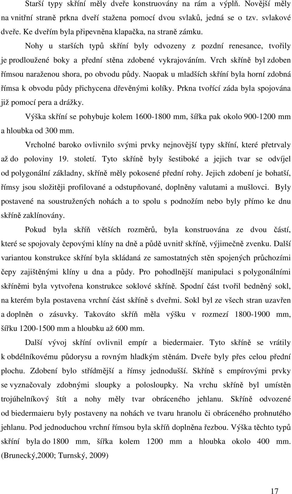 Vrch skříně byl zdoben římsou naraženou shora, po obvodu půdy. Naopak u mladších skříní byla horní zdobná římsa k obvodu půdy přichycena dřevěnými kolíky.