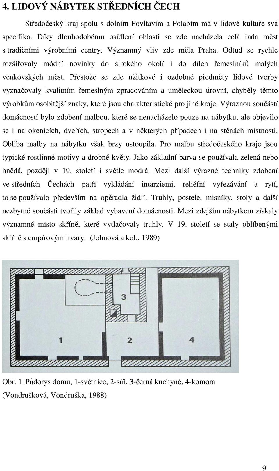 Odtud se rychle rozšiřovaly módní novinky do širokého okolí i do dílen řemeslníků malých venkovských měst.