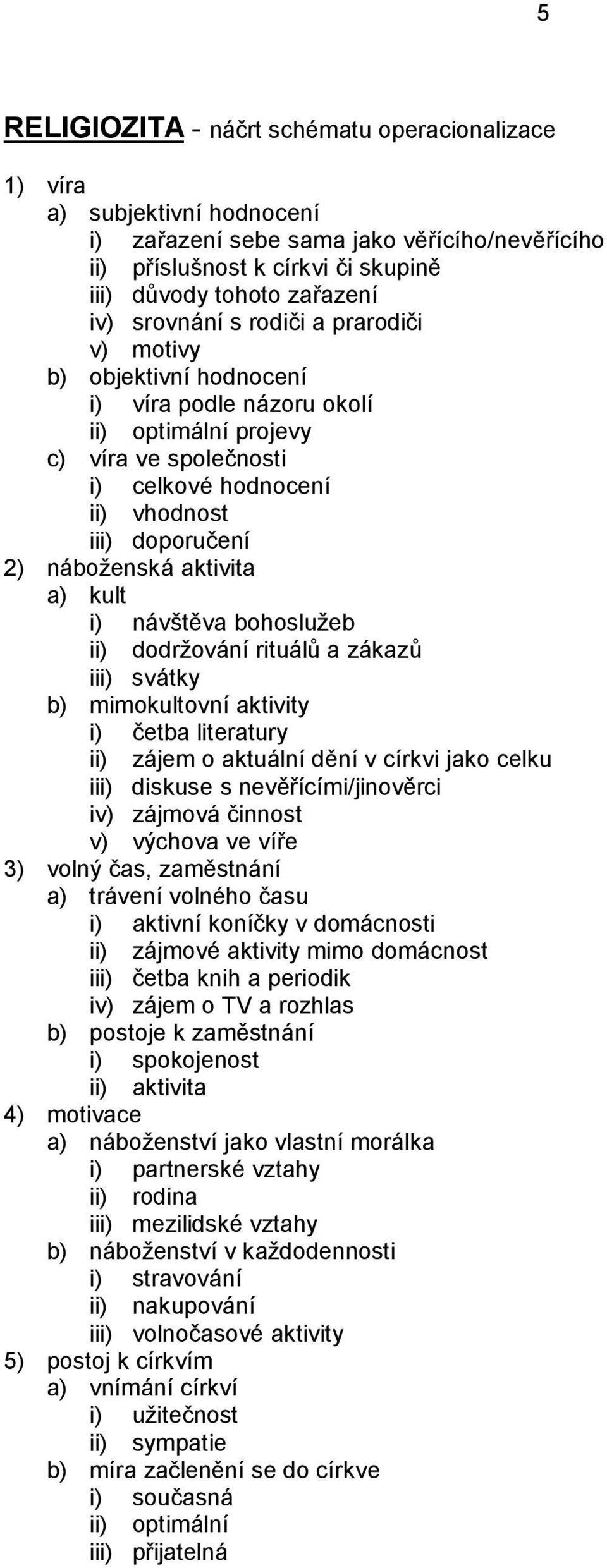 aktivita a) kult i) návštěva bohoslužeb ii) dodržování rituálů a zákazů iii) svátky b) mimokultovní aktivity i) četba literatury ii) zájem o aktuální dění v církvi jako celku iii) diskuse s