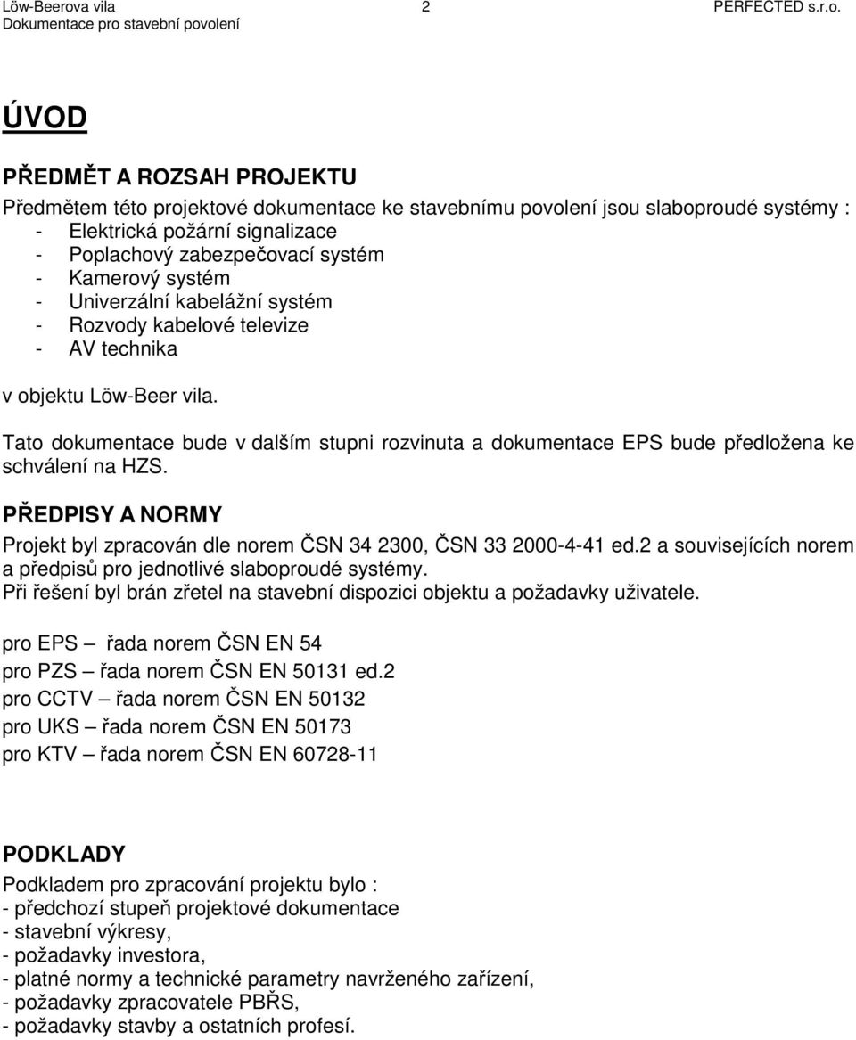 ÚVOD PŘEDMĚT A ROZSAH PROJEKTU Předmětem této projektové dokumentace ke stavebnímu povolení jsou slaboproudé systémy : - Elektrická požární signalizace - Poplachový zabezpečovací systém - Kamerový