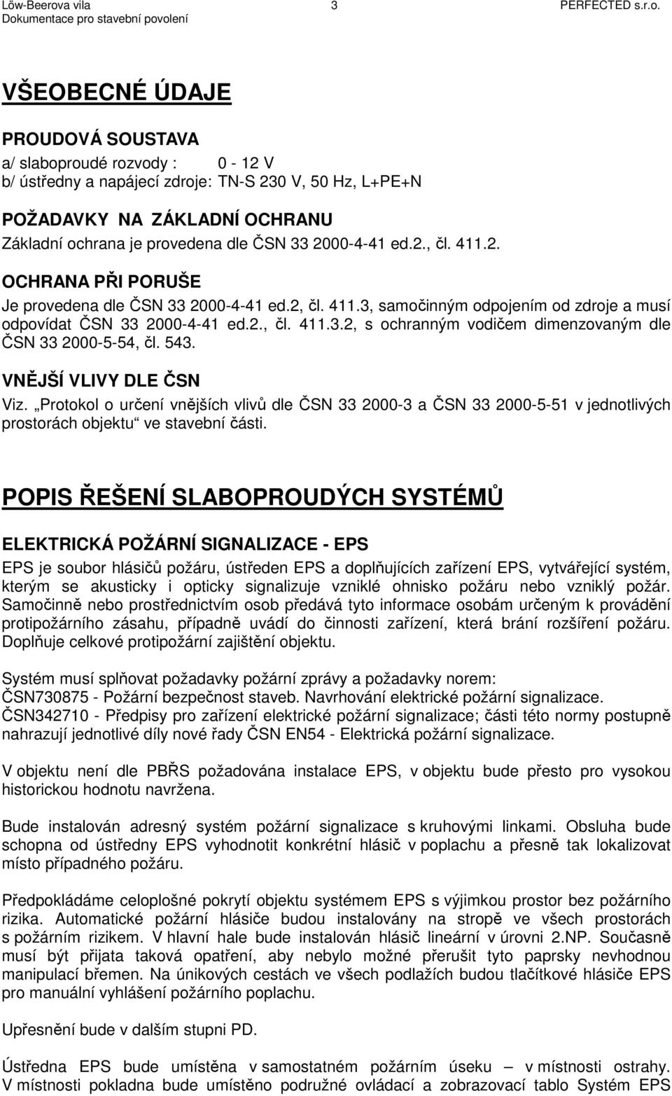 VŠEOBECNÉ ÚDAJE PROUDOVÁ SOUSTAVA a/ slaboproudé rozvody : 0-12 V b/ ústředny a napájecí zdroje: TN-S 230 V, 50 Hz, L+PE+N POŽADAVKY NA ZÁKLADNÍ OCHRANU Základní ochrana je provedena dle ČSN 33