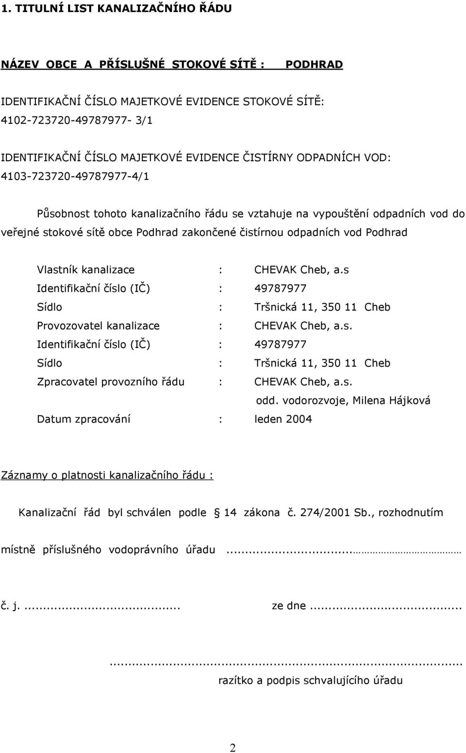 Podhrad Vlastník kanalizace : CHEVAK Cheb, a.s Identifikační číslo (IČ) : 49787977 Sídlo : Tršnická 11, 350 11 Cheb Provozovatel kanalizace : CHEVAK Cheb, a.s. Identifikační číslo (IČ) : 49787977 Sídlo : Tršnická 11, 350 11 Cheb Zpracovatel provozního řádu : CHEVAK Cheb, a.