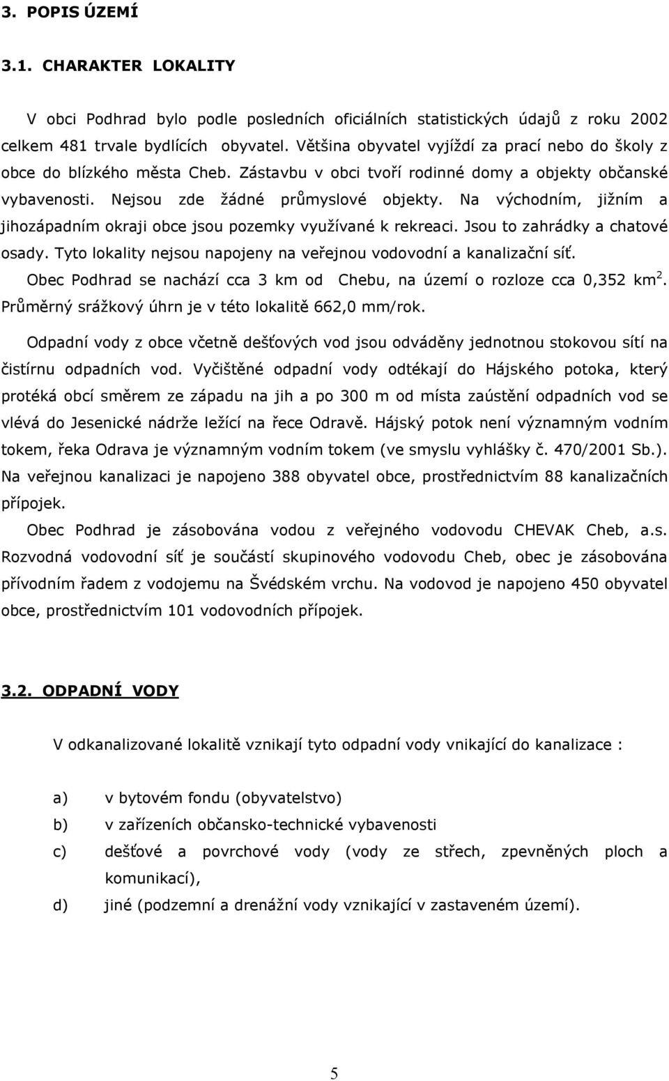 Na východním, jižním a jihozápadním okraji obce jsou pozemky využívané k rekreaci. Jsou to zahrádky a chatové osady. Tyto lokality nejsou napojeny na veřejnou vodovodní a kanalizační síť.