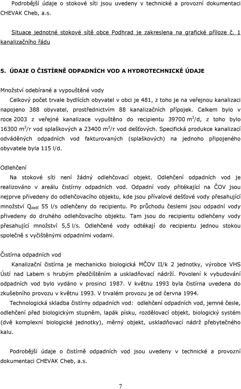 ÚDAJE O ČISTÍRNĚ ODPADNÍCH VOD A HYDROTECHNICKÉ ÚDAJE Množství odebírané a vypouštěné vody Celkový počet trvale bydlících obyvatel v obci je 481, z toho je na veřejnou kanalizaci napojeno 388