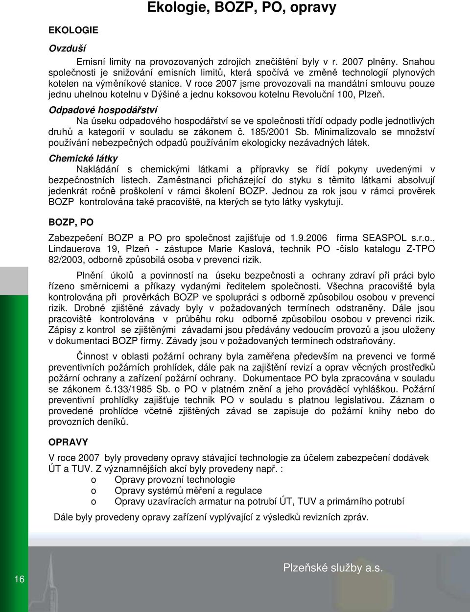 V roce 2007 jsme provozovali na mandátní smlouvu pouze jednu uhelnou kotelnu v Dýšiné a jednu koksovou kotelnu Revoluční 100, Plzeň.