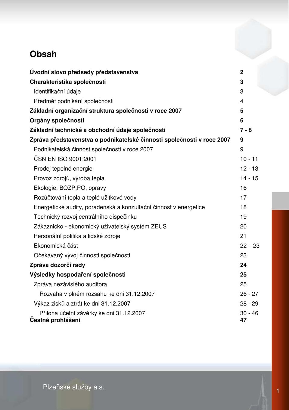 9001:2001 10-11 Prodej tepelné energie 12-13 Provoz zdrojů, výroba tepla 14-15 Ekologie, BOZP,PO, opravy 16 Rozúčtování tepla a teplé užitkové vody 17 Energetické audity, poradenská a konzultační