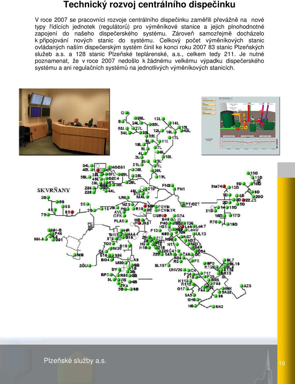 Celkový počet výměníkových stanic ovládaných naším dispečerským systém činil ke konci roku 2007 83 stanic Plzeňských služeb a.s. a 128 stanic Plzeňské teplárenské, a.