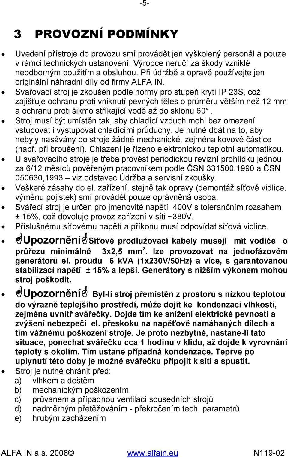 Svařovací stroj je zkoušen podle normy pro stupeň krytí IP 23S, což zajišťuje ochranu proti vniknutí pevných těles o průměru větším než 12 mm a ochranu proti šikmo stříkající vodě až do sklonu 60.