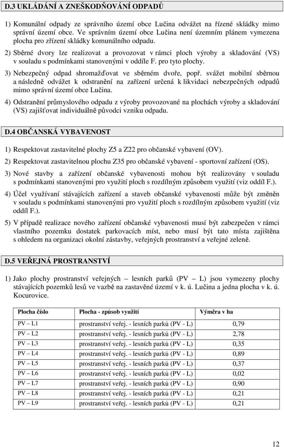 2) Sběrné dvory lze realizovat a provozovat v rámci ploch výroby a skladování (VS) v souladu s podmínkami stanovenými v oddíle F. pro tyto plochy.