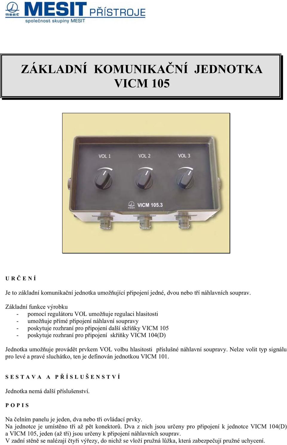 rozhraní pro p ipojení sk í ky VICM 104(D) Jednotka umož uje provád t prvkem VOL volbu hlasitosti p íslušné náhlavní soupravy.