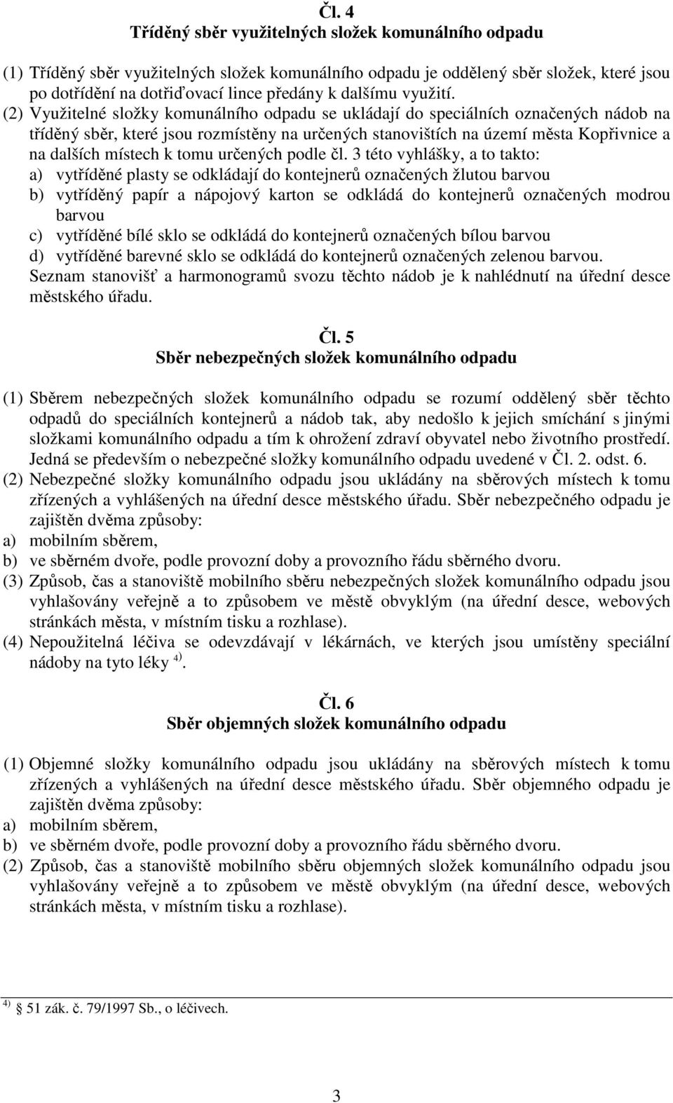 (2) Využitelné složky komunálního odpadu se ukládají do speciálních označených nádob na tříděný sběr, které jsou rozmístěny na určených stanovištích na území města Kopřivnice a na dalších místech k