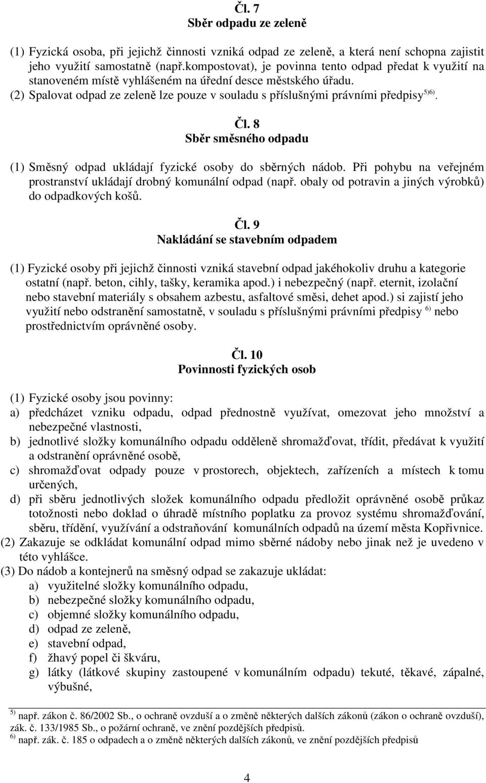 (2) Spalovat odpad ze zeleně lze pouze v souladu s příslušnými právními předpisy 5)6). Čl. 8 Sběr směsného odpadu (1) Směsný odpad ukládají fyzické osoby do sběrných nádob.