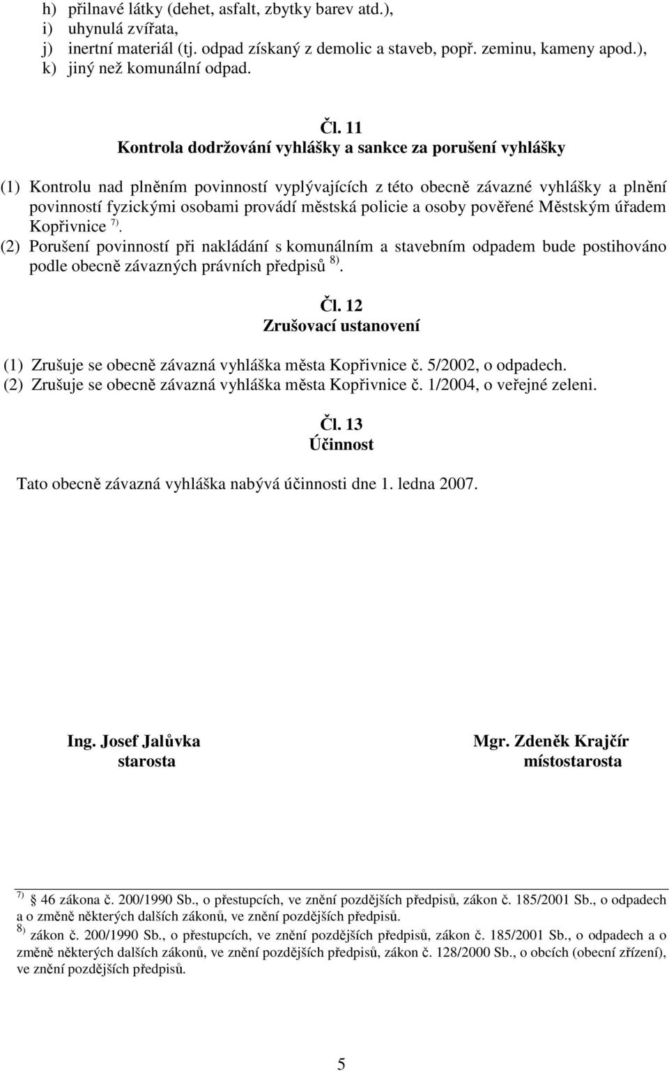 policie a osoby pověřené Městským úřadem Kopřivnice 7). (2) Porušení povinností při nakládání s komunálním a stavebním odpadem bude postihováno podle obecně závazných právních předpisů 8). Čl.