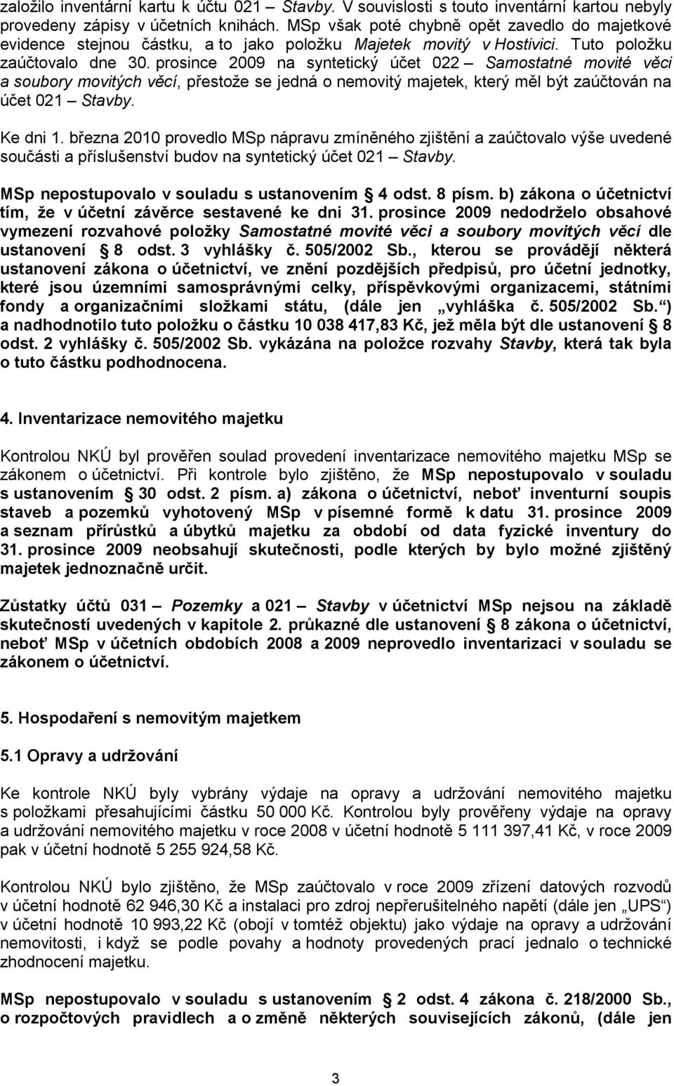 prosince 2009 na syntetický účet 022 Samostatné movité věci a soubory movitých věcí, přestože se jedná o nemovitý majetek, který měl být zaúčtován na účet 021 Stavby. Ke dni 1.