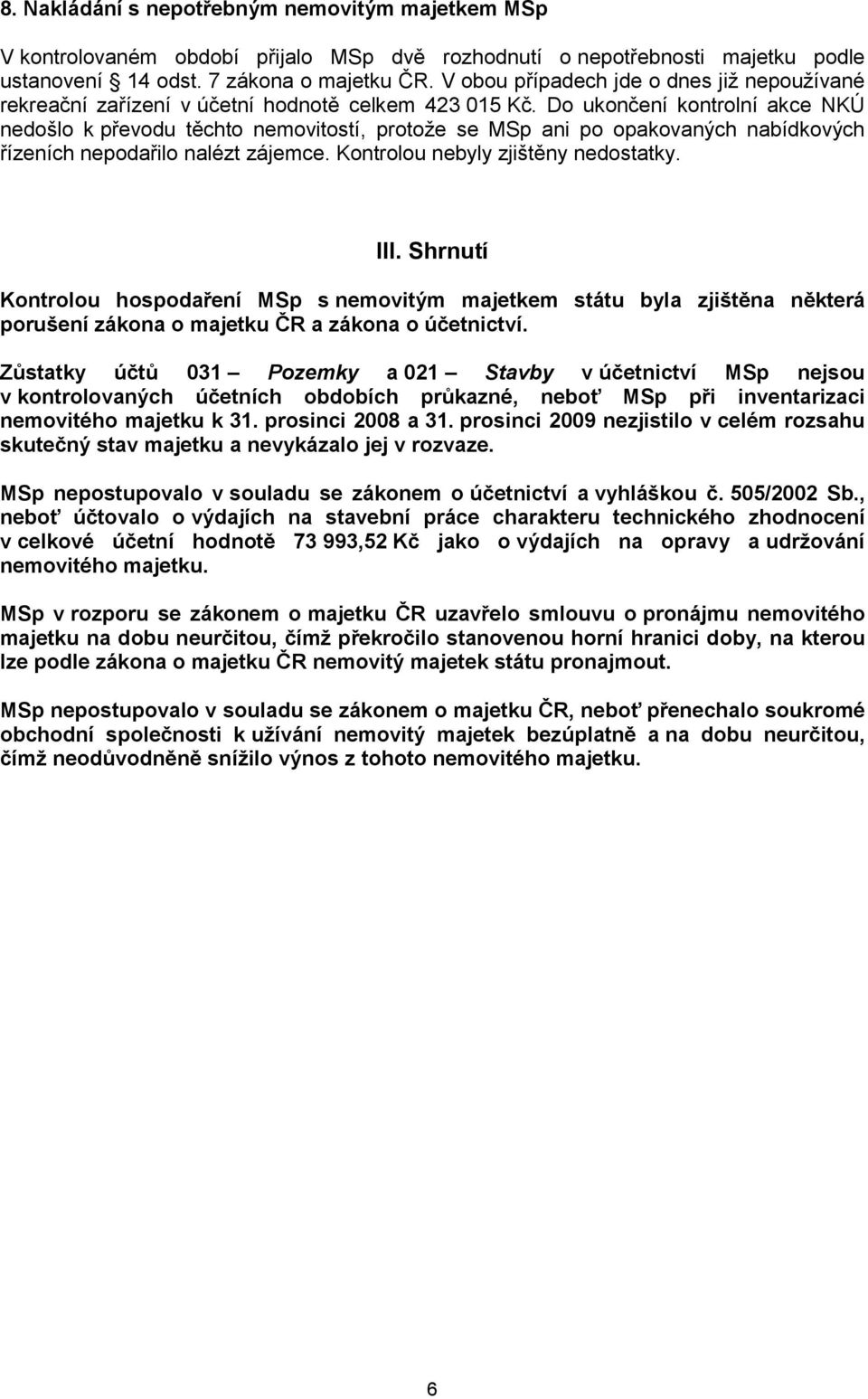 Do ukončení kontrolní akce NKÚ nedošlo k převodu těchto nemovitostí, protože se MSp ani po opakovaných nabídkových řízeních nepodařilo nalézt zájemce. Kontrolou nebyly zjištěny nedostatky. III.